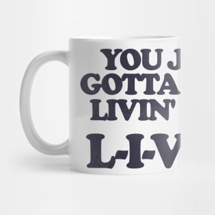 You Just Gotta Keep Livin' Man ... L-I-V-I-N Mug